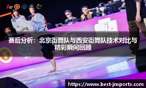 赛后分析：北京街舞队与西安街舞队技术对比与精彩瞬间回顾