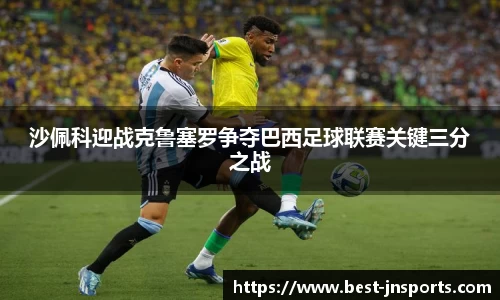 沙佩科迎战克鲁塞罗争夺巴西足球联赛关键三分之战