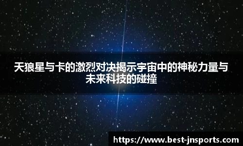 天狼星与卡的激烈对决揭示宇宙中的神秘力量与未来科技的碰撞