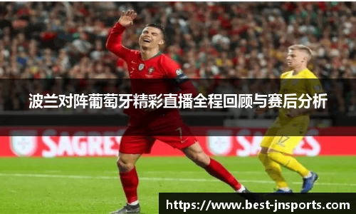 波兰对阵葡萄牙精彩直播全程回顾与赛后分析