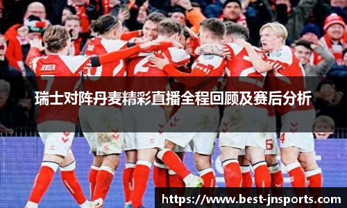瑞士对阵丹麦精彩直播全程回顾及赛后分析